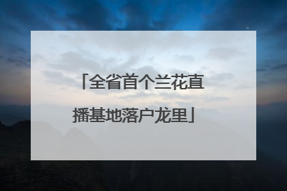 全省首个兰花直播基地落户龙里