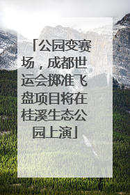 公园变赛场，成都世运会掷准飞盘项目将在桂溪生态公园上演