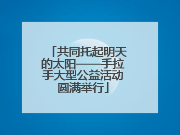 共同托起明天的太阳——手拉手大型公益活动圆满举行