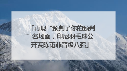 再现“预判了你的预判”名场面，印尼羽毛球公开赛陈雨菲晋级八强