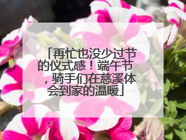 再忙也没少过节的仪式感！端午节，骑手们在慈溪体会到家的温暖