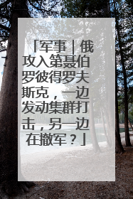 军事｜俄攻入第聂伯罗彼得罗夫斯克，一边发动集群打击，另一边在撤军？