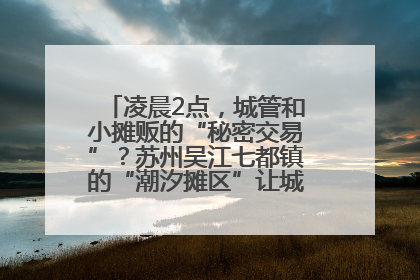 凌晨2点，城管和小摊贩的“秘密交易”？苏州吴江七都镇的“潮汐摊区”让城市管理有了人情味