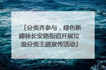 分类齐参与，绿色新碑林长安路街道开展垃圾分类主题宣传活动