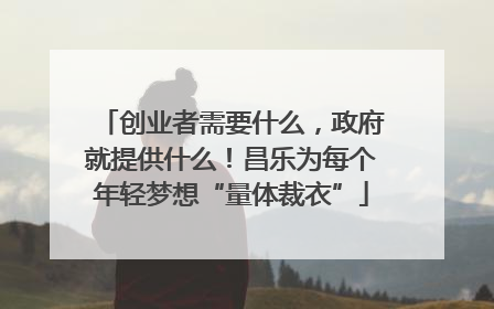 创业者需要什么，政府就提供什么！昌乐为每个年轻梦想“量体裁衣”