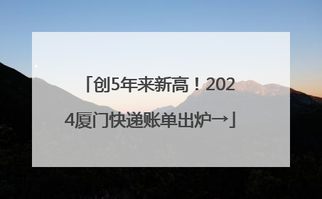 创5年来新高！2024厦门快递账单出炉→
