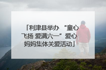利津县举办 “童心飞扬 爱满六一”爱心妈妈集体关爱活动
