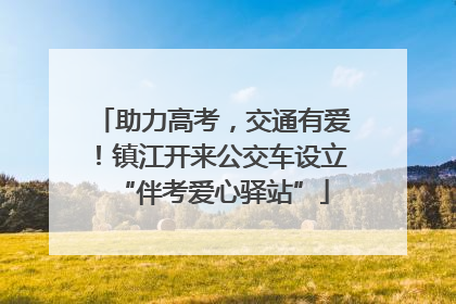 助力高考，交通有爱！镇江开来公交车设立“伴考爱心驿站”