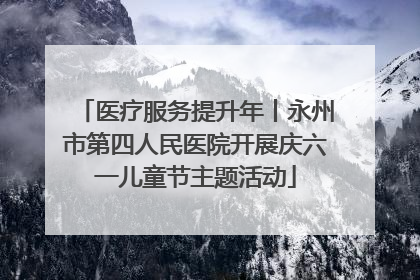 医疗服务提升年丨永州市第四人民医院开展庆六一儿童节主题活动