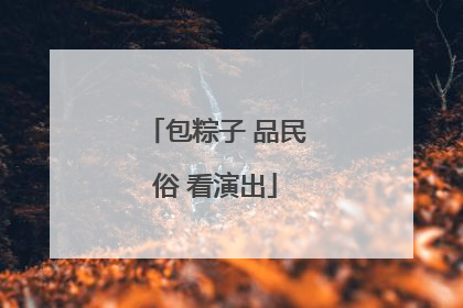 包粽子 品民俗 看演出