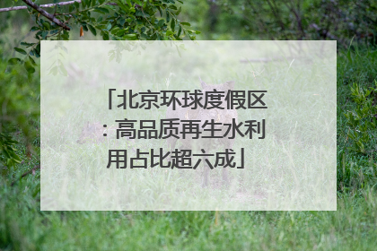 北京环球度假区：高品质再生水利用占比超六成