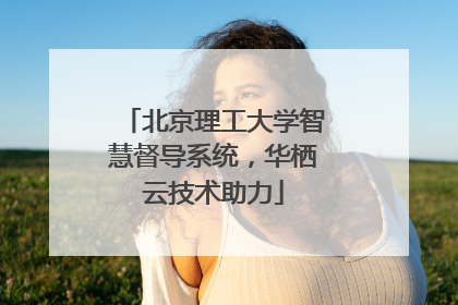 北京理工大学智慧督导系统，华栖云技术助力