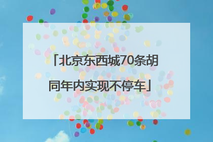北京东西城70条胡同年内实现不停车
