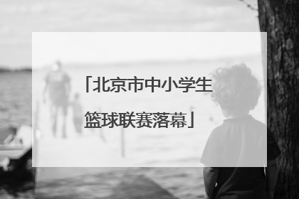 北京市中小学生篮球联赛落幕