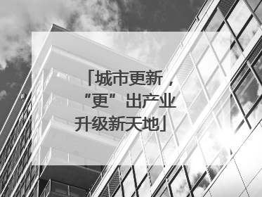 城市更新，“更”出产业升级新天地