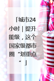 城市24小时｜提升能级，这个国家级都市圈“划重点”