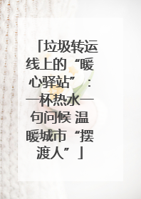 垃圾转运线上的“暖心驿站”：一杯热水一句问候 温暖城市“摆渡人”