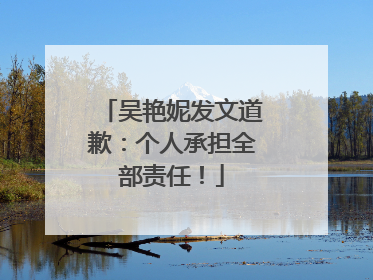 吴艳妮发文道歉：个人承担全部责任！