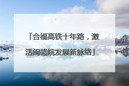 合福高铁十年路，激活闽赣皖发展新脉络