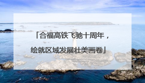 合福高铁飞驰十周年，绘就区域发展壮美画卷