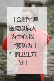 合肥军海医院以病人为中心.以“预防为主”的卫生方针