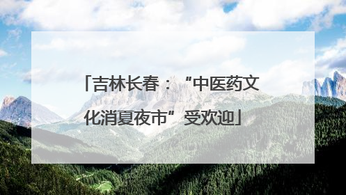 吉林长春：“中医药文化消夏夜市”受欢迎
