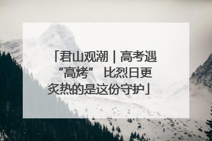 君山观潮｜高考遇“高烤” 比烈日更炙热的是这份守护