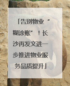 告别物业“糊涂账”！长沙再发文进一步推进物业服务品质提升