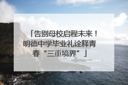 告别母校启程未来！明德中学毕业礼诠释青春“三重境界”