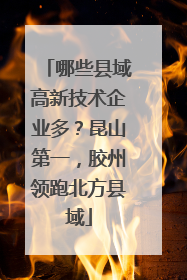 哪些县域高新技术企业多？昆山第一，胶州领跑北方县域