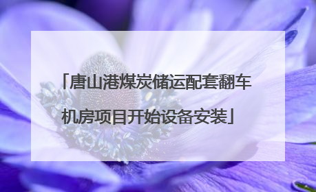 唐山港煤炭储运配套翻车机房项目开始设备安装