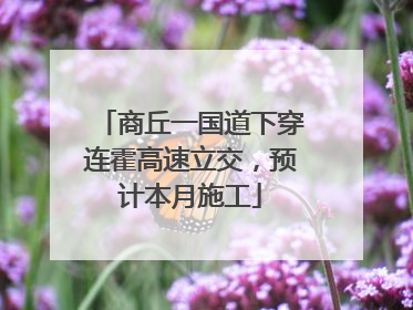 商丘一国道下穿连霍高速立交，预计本月施工