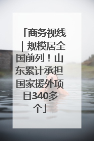 商务视线｜规模居全国前列！山东累计承担国家援外项目340多个
