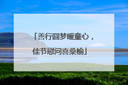 善行圆梦暖童心，佳节慰问喜桑榆