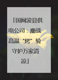国网浚县供电公司：鏖战高温“烤”验 守护万家清凉