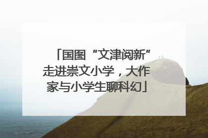 国图“文津阅新”走进崇文小学，大作家与小学生聊科幻