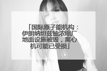 国际原子能机构：伊朗纳坦兹铀浓缩厂地面设施被毁，离心机可能已受损