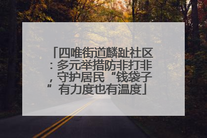 四唯街道麟趾社区：多元举措防非打非，守护居民“钱袋子”有力度也有温度