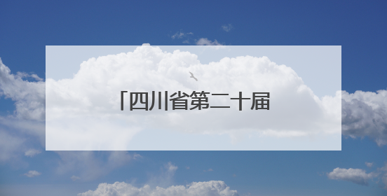 四川省第二十届戏剧小品（小戏）比赛在达州开幕