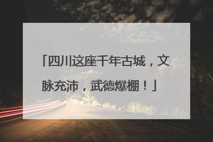 四川这座千年古城，文脉充沛，武德爆棚！