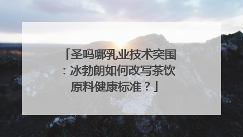 圣吗哪乳业技术突围：冰勃朗如何改写茶饮原料健康标准？
