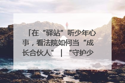 在“驿站”听少年心事，看法院如何当“成长合伙人”｜“守护少年的微笑” 探访记