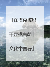 在塔克拉玛干寻找唐朝｜文化中国行