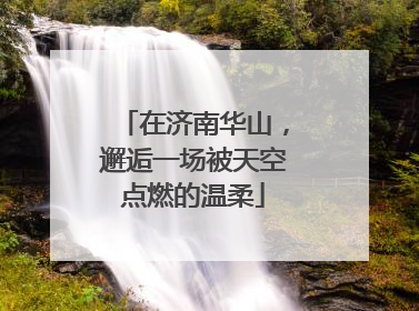 在济南华山，邂逅一场被天空点燃的温柔