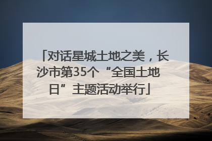 对话星城土地之美，长沙市第35个“全国土地日”主题活动举行