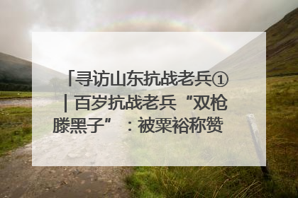 寻访山东抗战老兵①｜百岁抗战老兵“双枪滕黑子”：被粟裕称赞的“孤胆英雄”