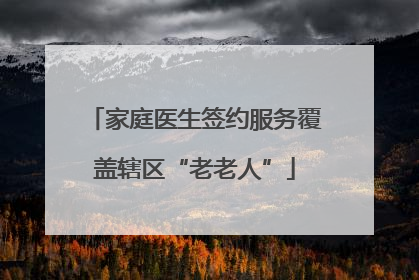 家庭医生签约服务覆盖辖区“老老人”