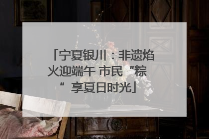 宁夏银川：非遗焰火迎端午 市民“粽”享夏日时光