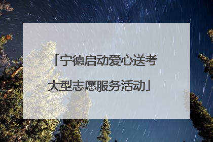 宁德启动爱心送考大型志愿服务活动