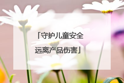 守护儿童安全 远离产品伤害